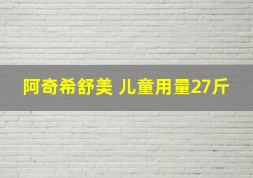 阿奇希舒美 儿童用量27斤